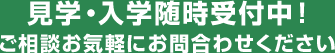 見学・入学随時受付中！ご相談お気軽にお問合わせください